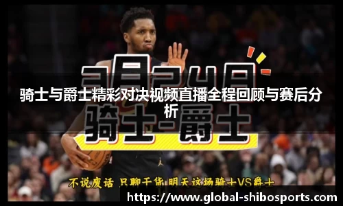 骑士与爵士精彩对决视频直播全程回顾与赛后分析