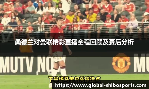 桑德兰对曼联精彩直播全程回顾及赛后分析
