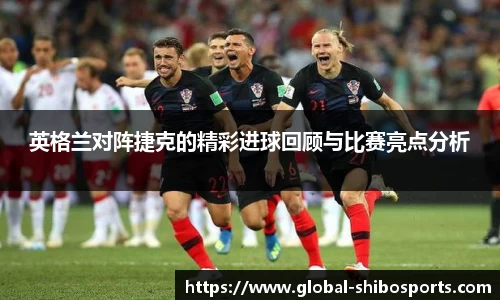 英格兰对阵捷克的精彩进球回顾与比赛亮点分析
