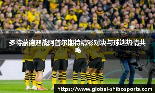 多特蒙德迎战阿普尔期待精彩对决与球迷热情共鸣